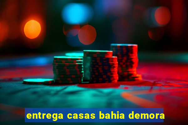 entrega casas bahia demora
